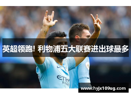 英超领跑! 利物浦五大联赛进出球最多